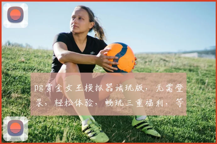 pg赏金女王模拟器试玩版，无需登录，轻松体验，畅玩三重福利，等你来战