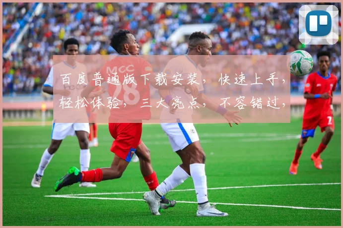 百度普通版下载安装，快速上手，轻松体验，三大亮点，不容错过，必看教程