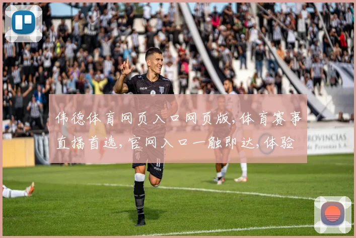 伟德体育网页入口网页版,体育赛事直播首选,官网入口一触即达,体验非凡