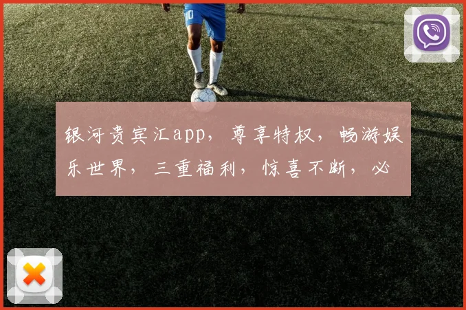 银河贵宾汇app，尊享特权，畅游娱乐世界，三重福利，惊喜不断，必看攻略