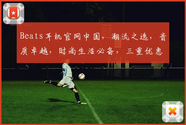 Beats耳机官网中国，潮流之选，音质卓越，时尚生活必备，三重优惠，速来抢购