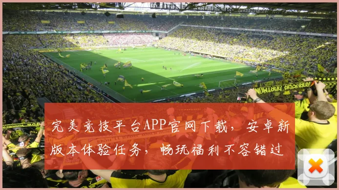 完美竞技平台APP官网下载，安卓新版本体验任务，畅玩福利不容错过，速来参与