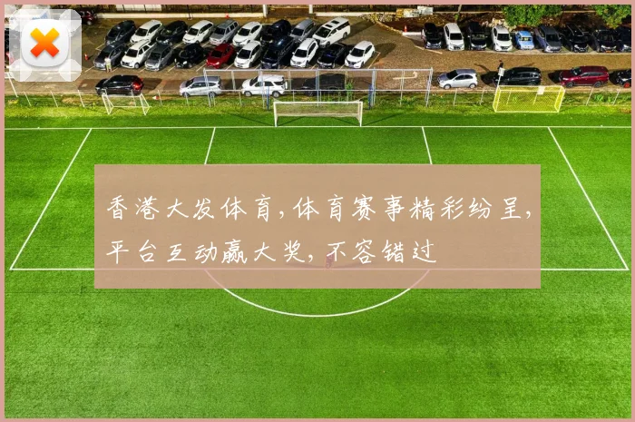 香港大发体育,体育赛事精彩纷呈,平台互动赢大奖,不容错过