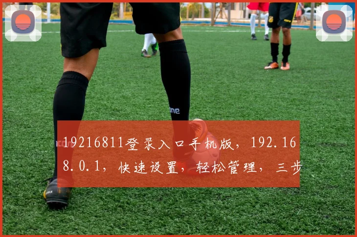 19216811登录入口手机版，192.168.0.1，快速设置，轻松管理，三步搞定
