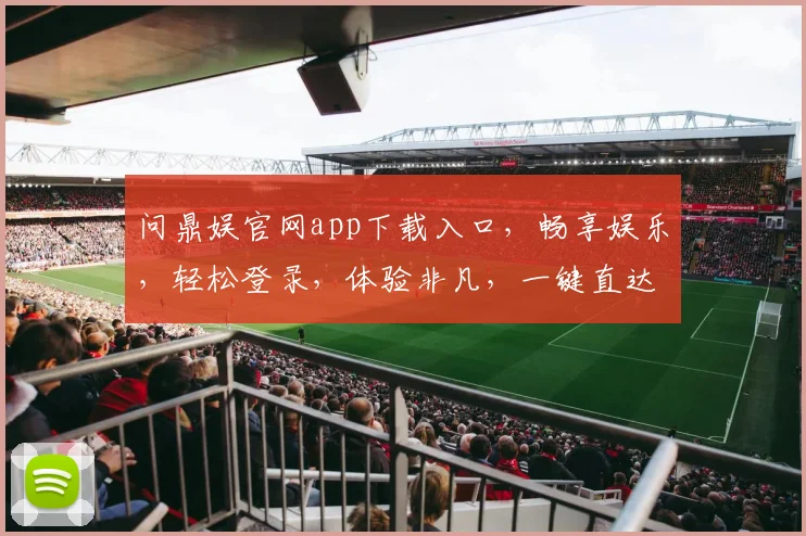 问鼎娱官网app下载入口，畅享娱乐，轻松登录，体验非凡，一键直达，三步轻松拥有