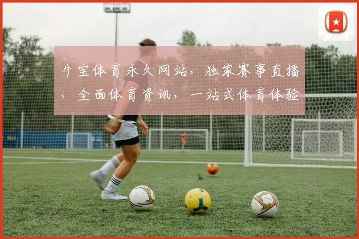 牛宝体育永久网站，独家赛事直播，全面体育资讯，一站式体育体验平台，尽享精彩赛事
