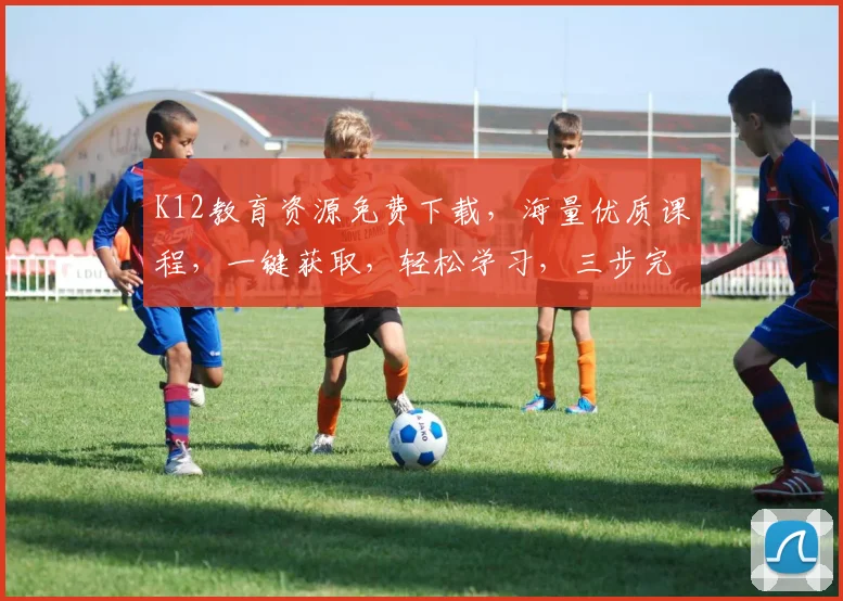 K12教育资源免费下载，海量优质课程，一键获取，轻松学习，三步完成