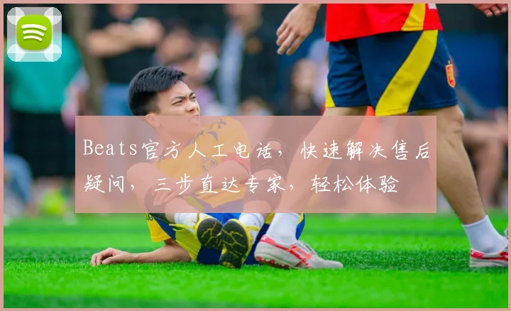 Beats官方人工电话，快速解决售后疑问，三步直达专家，轻松体验