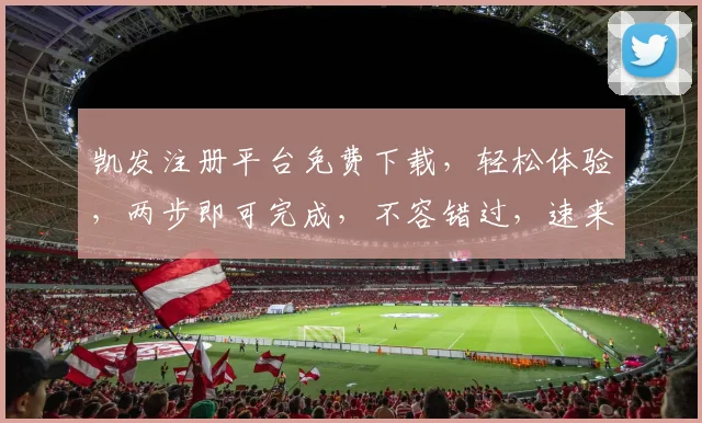 凯发注册平台免费下载，轻松体验，两步即可完成，不容错过，速来下载