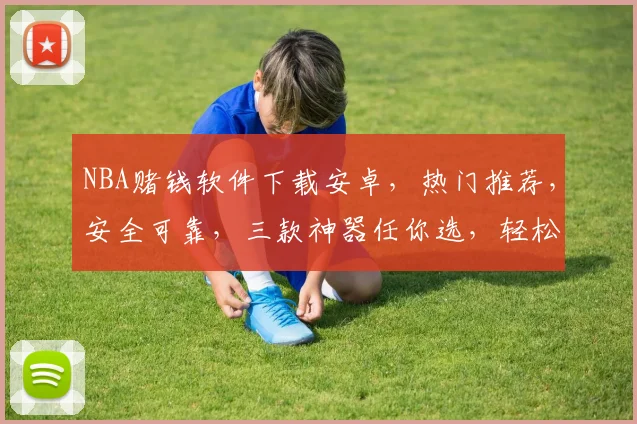NBA赌钱软件下载安卓，热门推荐，安全可靠，三款神器任你选，轻松赢钱