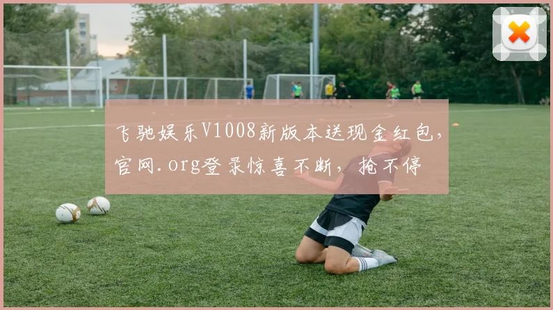 飞驰娱乐V1008新版本送现金红包，官网.org登录惊喜不断，抢不停